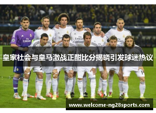 皇家社会与皇马激战正酣比分揭晓引发球迷热议