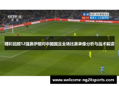 精彩回顾12强赛伊朗对中国国足全场比赛录像分析与战术解读